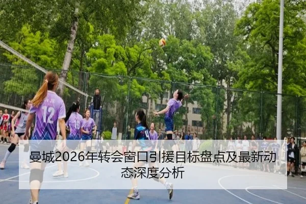 曼城2026年转会窗口引援目标盘点及最新动态深度分析