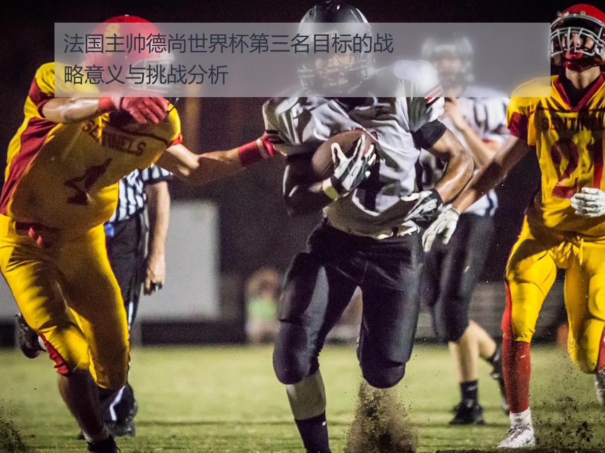 法国主帅德尚世界杯第三名目标的战略意义与挑战分析