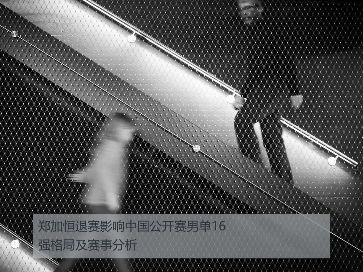 郑加恒退赛影响中国公开赛男单16强格局及赛事分析