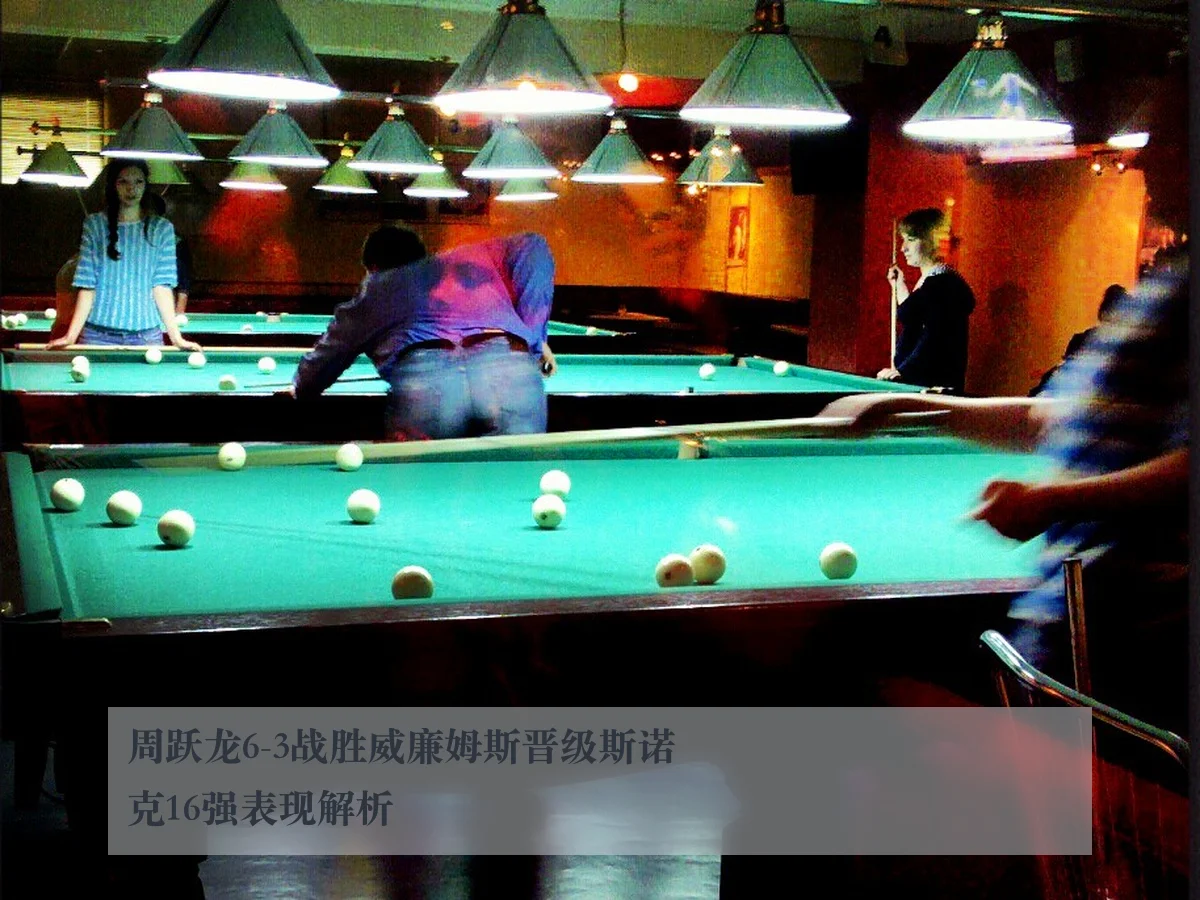 周跃龙6-3战胜威廉姆斯晋级斯诺克16强表现解析